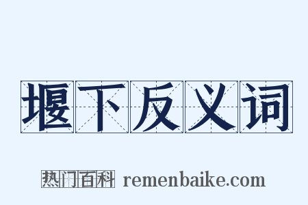 堰下反义词是什么意思的图片